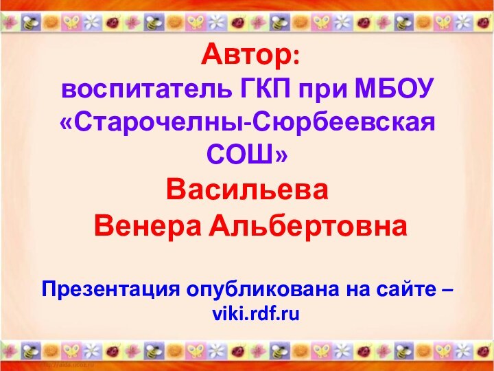 Автор: воспитатель ГКП при МБОУ «Старочелны-Сюрбеевская СОШ»  Васильева  Венера