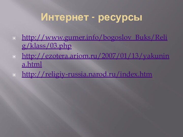 Интернет - ресурсыhttp://www.gumer.info/bogoslov_Buks/Relig/klass/03.phphttp://ezotera.ariom.ru/2007/01/13/yakunina.htmlhttp://religiy-russia.narod.ru/index.htm