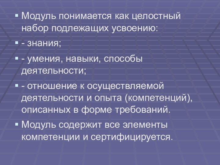 Модуль понимается как целостный набор подлежащих усвоению:- знания;- умения, навыки, способы деятельности;-