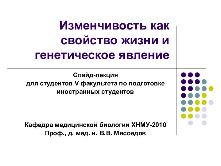 Изменчивость как свойство жизни и генетическое явлениеСлайд-лекциядля студентов V факультета по подготовкеиностранных