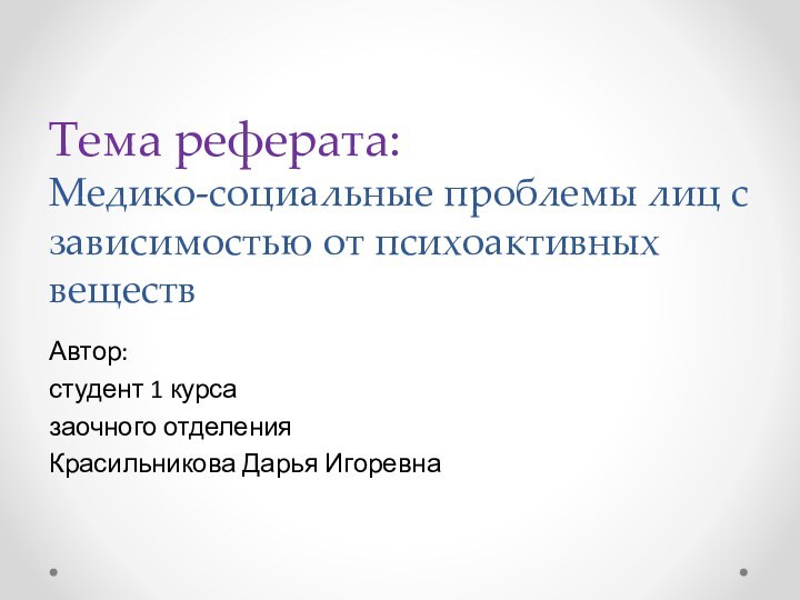 Тема реферата: Медико-социальные проблемы лиц с зависимостью от психоактивных веществАвтор:студент 1 курса заочного отделенияКрасильникова Дарья Игоревна