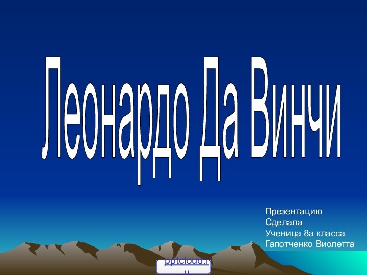 Леонардо Да ВинчиПрезентацию Сделала Ученица 8а классаГапотченко Виолетта