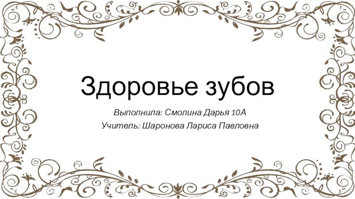 Здоровье зубовВыполнила: Смолина Дарья 10АУчитель: Шаронова Лариса Павловна