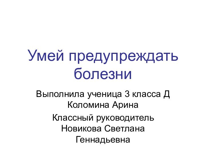 Умей предупреждать болезниВыполнила ученица 3 класса Д Коломина АринаКлассный руководитель Новикова Светлана Геннадьевна