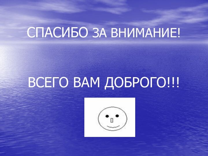 СПАСИБО ЗА ВНИМАНИЕ!ВСЕГО ВАМ ДОБРОГО!!!