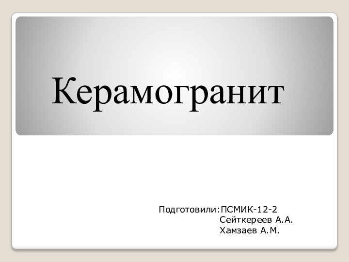 КерамогранитПодготовили:ПСМИК-12-2