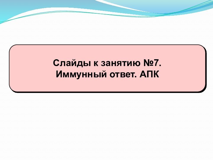 Слайды к занятию №7. Иммунный ответ. АПК