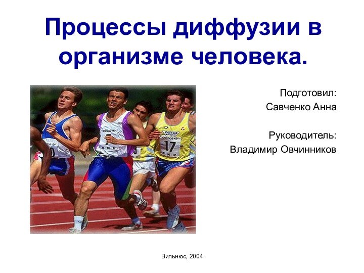 Процессы диффузии в организме человека.Подготовил:Савченко АннаРуководитель:Владимир ОвчинниковВильнюс, 2004