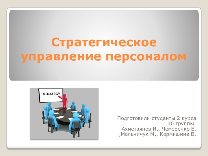 Стратегическое управление персоналомПодготовили студенты 2 курса 16 группы: Ахметзянов И., Чемеренко Е. ,Мельничук М., Кормишина В.