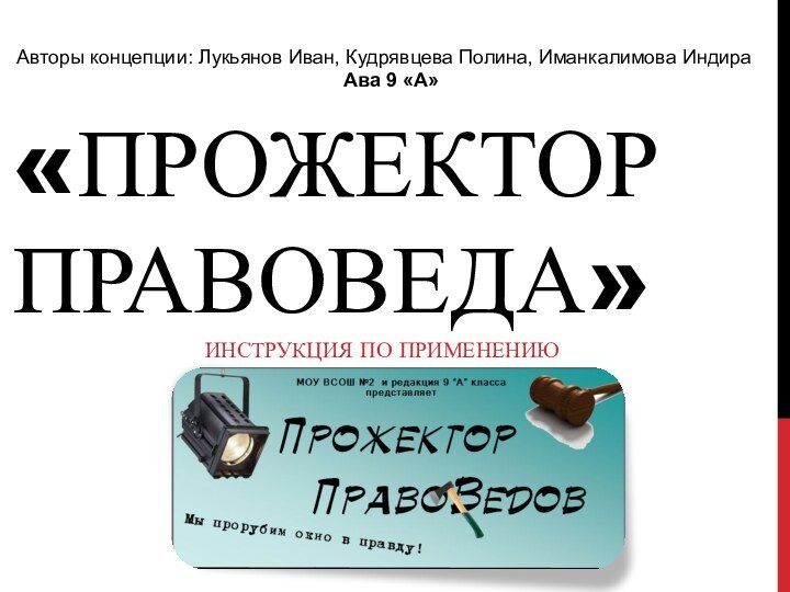 «Прожектор правоведа»Инструкция по применениюАвторы концепции: Лукьянов Иван, Кудрявцева Полина, Иманкалимова Индира Ава 9 «А»