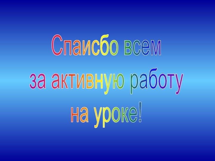 Спаисбо всемза активную работу на уроке!