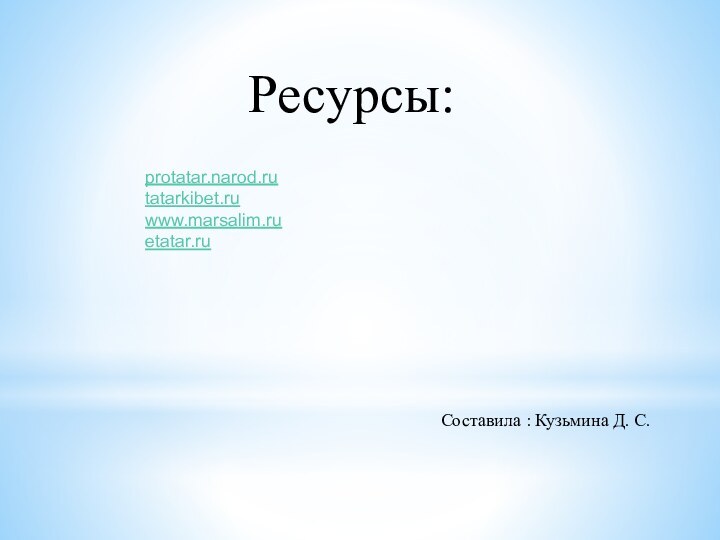 Ресурсы:Составила : Кузьмина Д. С.protatar.narod.rutatarkibet.ruwww.marsalim.ru etatar.ru