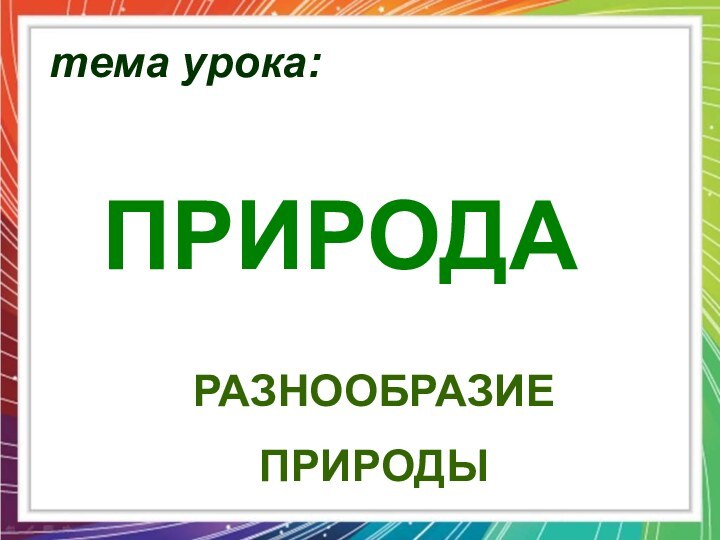 тема урока: ПРИРОДАРАЗНООБРАЗИЕПРИРОДЫ