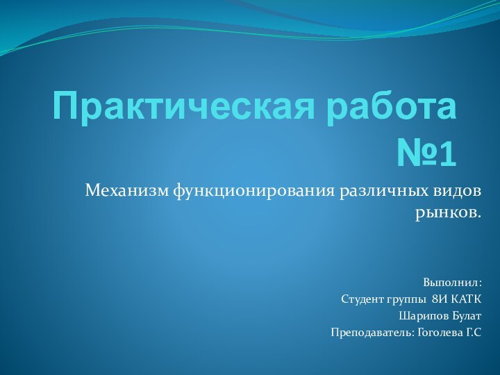 Практическая работа №1Механизм функционирования различных видов рынков.Выполнил: Студент группы 8И КАТКШарипов БулатПреподаватель: Гоголева Г.С