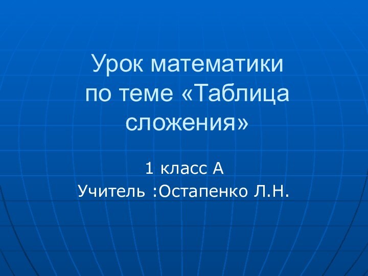 Урок математики по теме «Таблица сложения»1 класс АУчитель :Остапенко Л.Н.