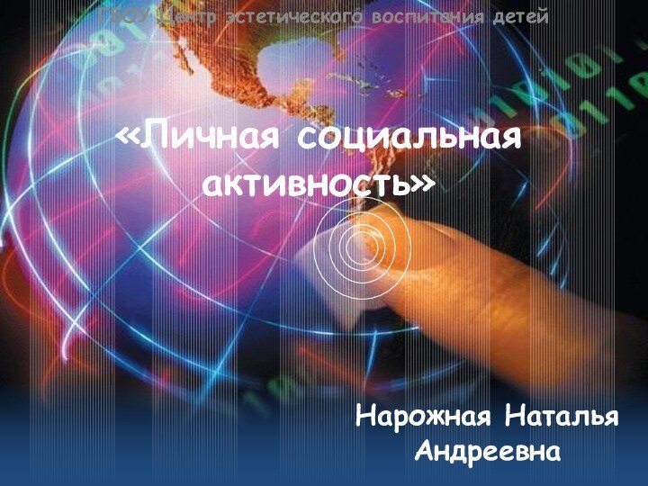 «Личная социальная активность»ГБОУ Центр эстетического воспитания детейНарожная Наталья Андреевна