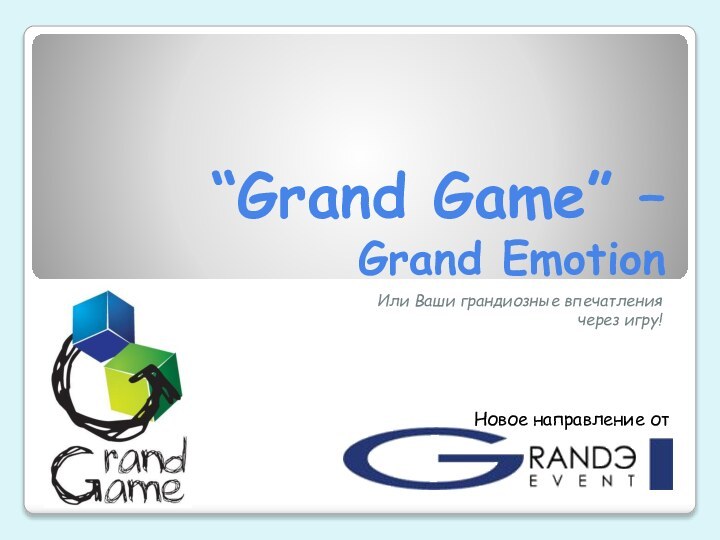 “Grand Game” –  Grand EmotionИли Ваши грандиозные впечатления через игру!Новое направление от