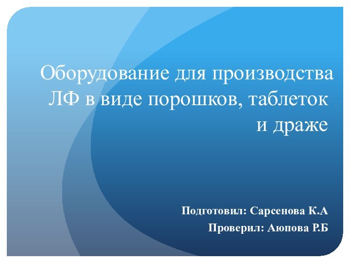 Оборудование для производства ЛФ в виде порошков, таблеток и дражеПодготовил: Сарсенова К.АПроверил: Аюпова Р.Б