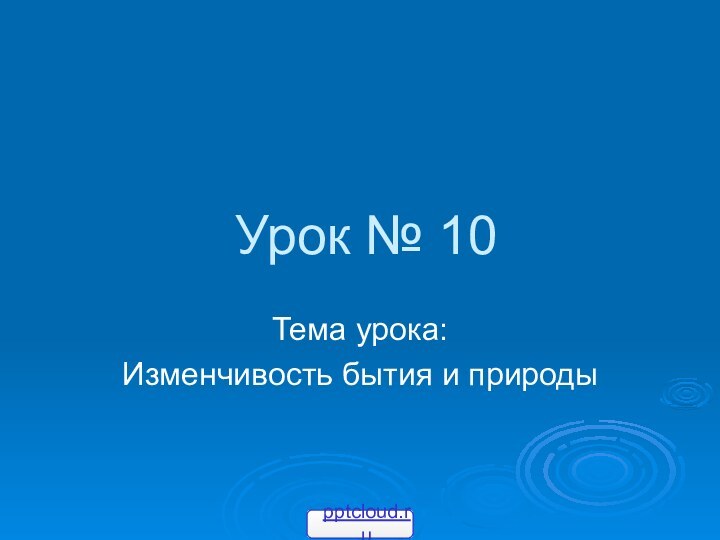 Урок № 10Тема урока: Изменчивость бытия и природы