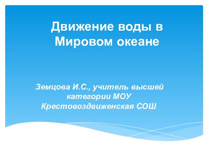 Движение воды в Мировом океане Земцова И.С., учитель высшей категории МОУ Крестовоздвиженская СОШ