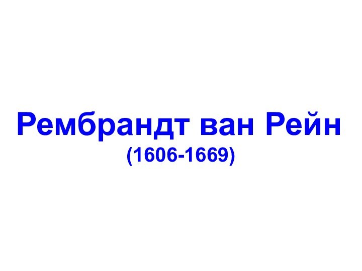 Рембрандт ван Рейн           (1606-1669)