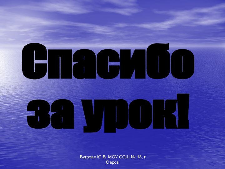 Бугрова Ю.В. МОУ СОШ № 13, г. СаровСпасибо за урок!