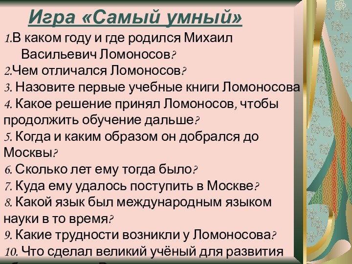 Игра «Самый умный»1.В каком году и где родился Михаил Васильевич Ломоносов?2.Чем