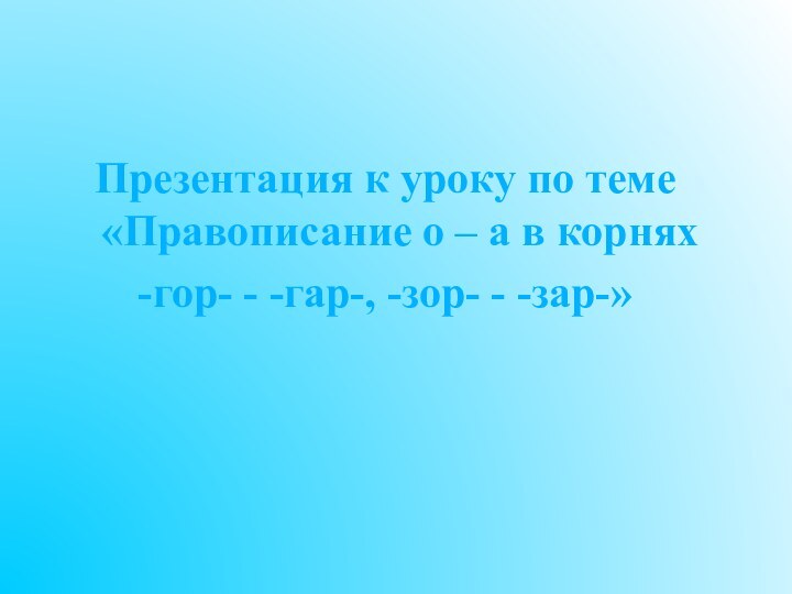 Презентация к уроку по теме «Правописание о – а в корнях -гор-