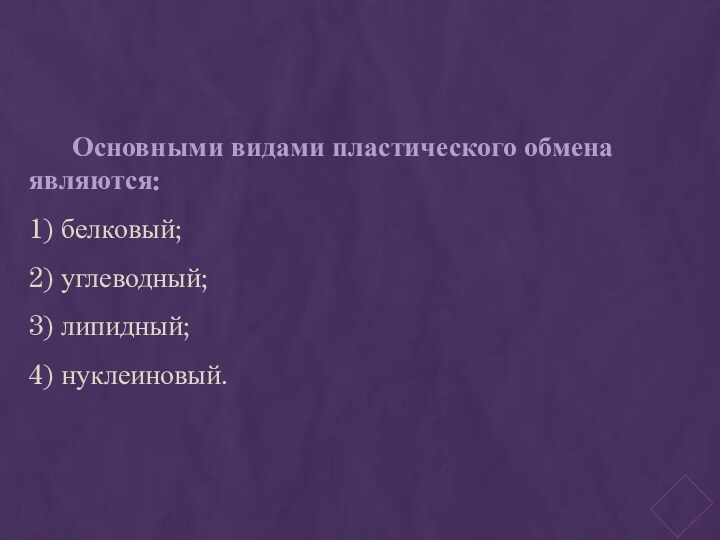 Основными видами пластического обмена являются: 1) белковый; 2) углеводный; 3) липидный; 4) нуклеиновый.