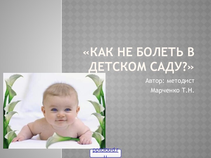 «Как не болеть в детском саду?»Автор: методист Марченко Т.Н.