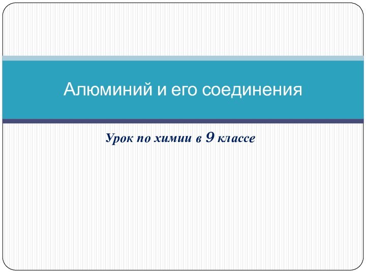 Урок по химии в 9 классе Алюминий и его соединения