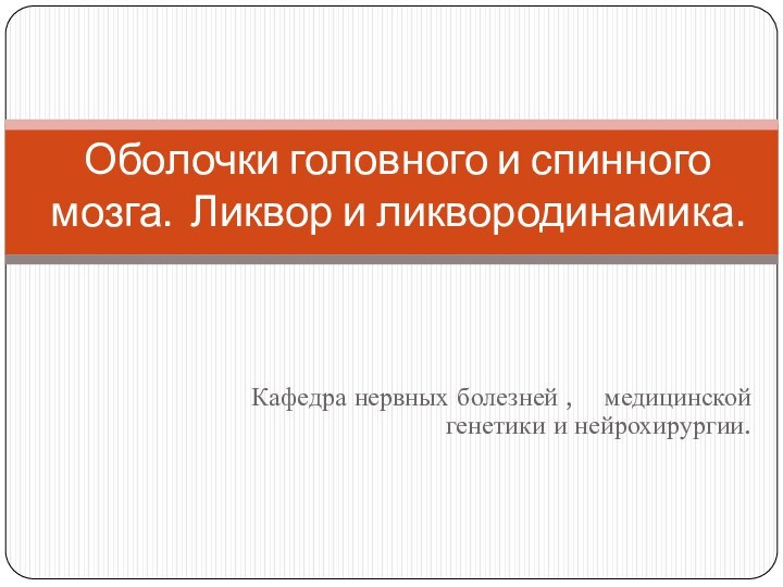 Кафедра нервных болезней ,  	медицинской генетики и нейрохирургии.Оболочки головного и спинного мозга. Ликвор и ликвородинамика.