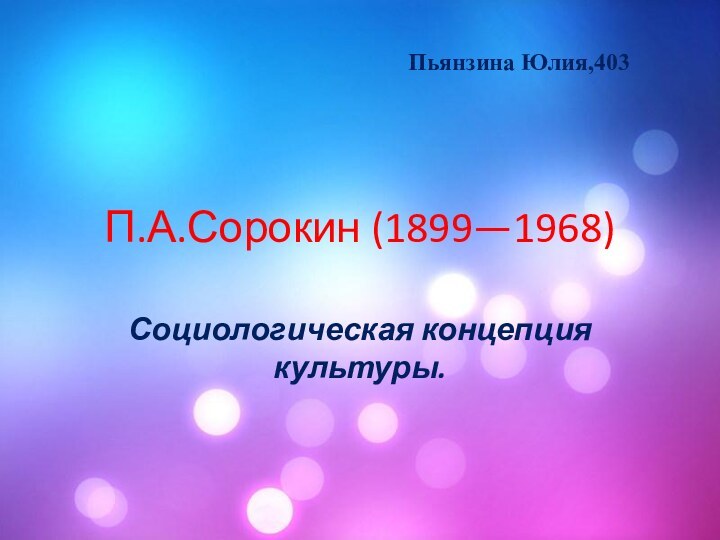 П.А.Сорокин (1899—1968)Социологическая концепция культуры.Пьянзина Юлия,403