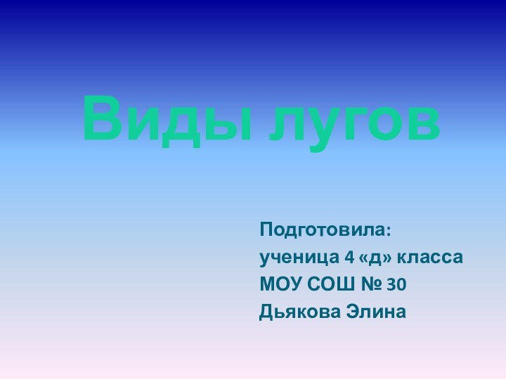 Подготовила:ученица 4 «д» классаМОУ СОШ № 30Дьякова ЭлинаВиды лугов