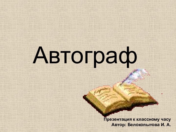 АвтографПрезентация к классному часуАвтор: Белокопытова И. А.