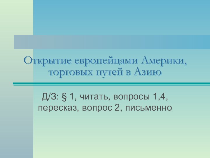 Открытие европейцами Америки, торговых путей в АзиюД/З: § 1, читать, вопросы 1,4, пересказ, вопрос 2, письменно