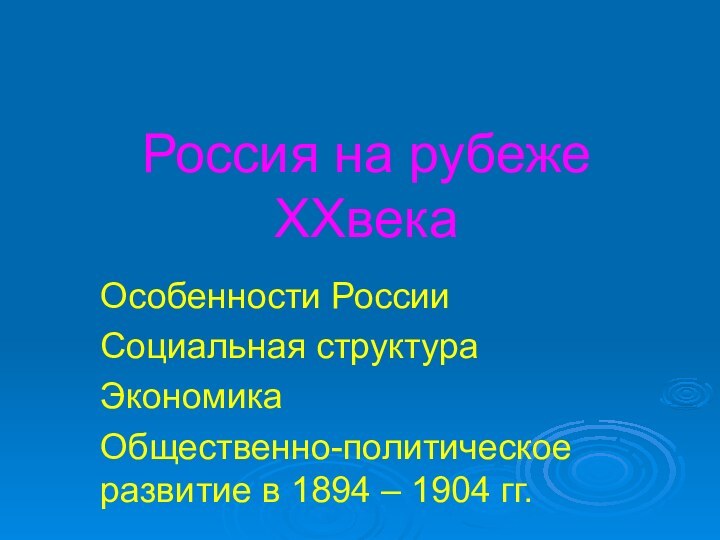 Россия на рубеже XXвекаОсобенности РоссииСоциальная структураЭкономикаОбщественно-политическое развитие в 1894 – 1904 гг.