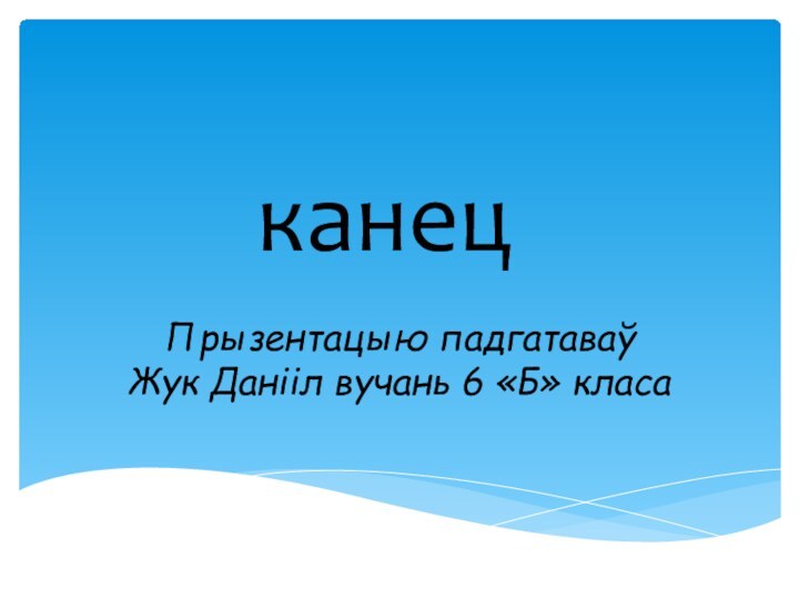 канецПрызентацыю падгатаваў Жук Данііл вучань 6 «Б» класа