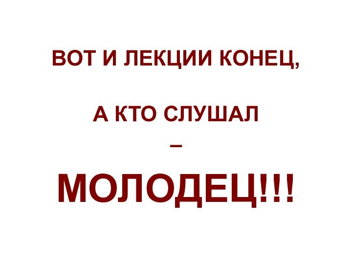 ВОТ И ЛЕКЦИИ КОНЕЦ, А КТО СЛУШАЛ–МОЛОДЕЦ!!!