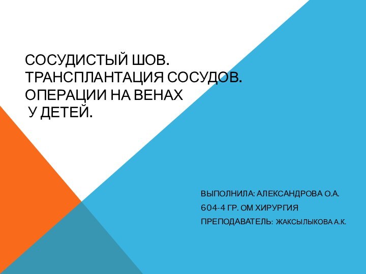 Сосудистый шов. Трансплантация сосудов. Операции на венах  у детей.Выполнила: Александрова О.А.604-4