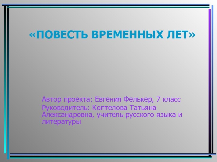 «ПОВЕСТЬ ВРЕМЕННЫХ ЛЕТ»Автор проекта: Евгения Фелькер, 7 классРуководитель: Коптелова Татьяна Александровна, учитель