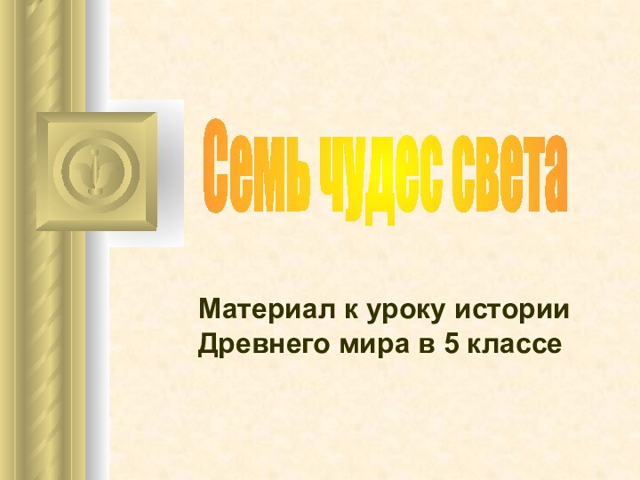 Материал к уроку истории Древнего мира в 5 классеСемь чудес света