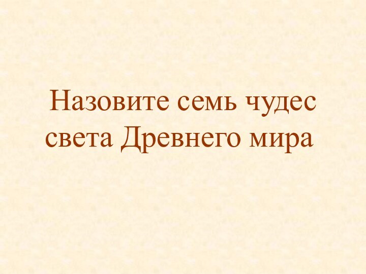 Назовите семь чудес света Древнего мира