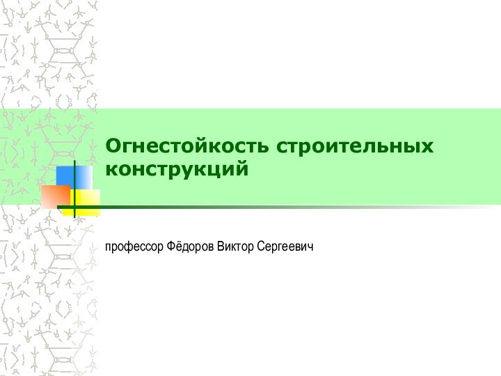 Огнестойкость строительных конструкцийпрофессор Фёдоров Виктор Сергеевич