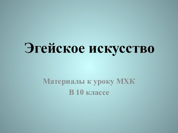 Эгейское искусствоМатериалы к уроку МХКВ 10 классе