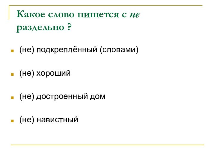 Какое слово пишется с не раздельно ?(не) подкреплённый (словами)(не) хороший(не) достроенный дом (не) навистный