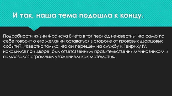 И так, наша тема подошла к концу.Подробности жизни Франсуа Виета в тот