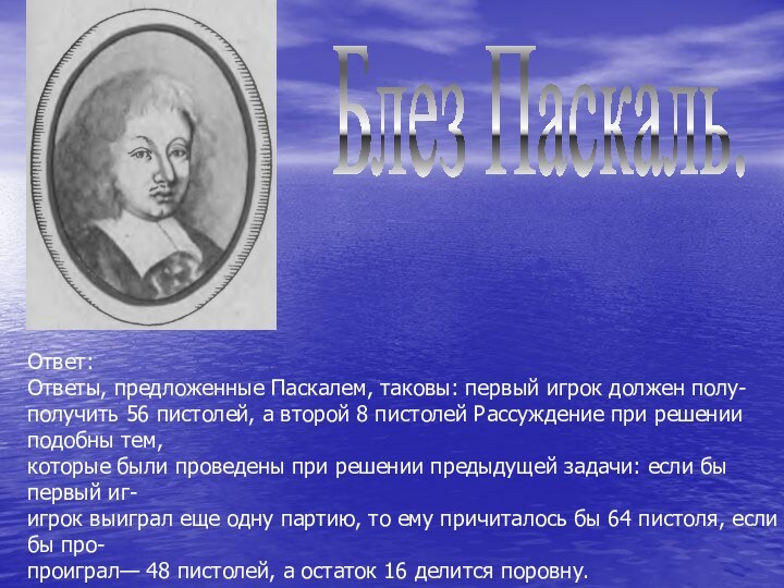 Блез Паскаль.Ответ:Ответы, предложенные Паскалем, таковы: первый игрок должен полу- получить 56 пистолей,