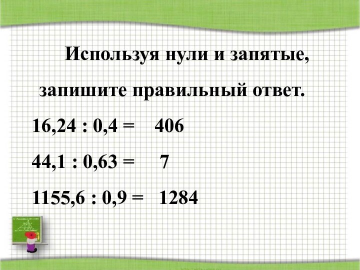 Используя нули и запятые, запишите правильный ответ.16,24 : 0,4