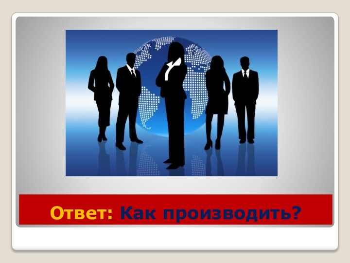 Ответ: Как производить?